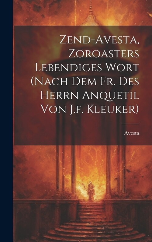 Zend-avesta, Zoroasters Lebendiges Wort (nach Dem Fr. Des Herrn Anquetil Von J.f. Kleuker) (Hardcover)