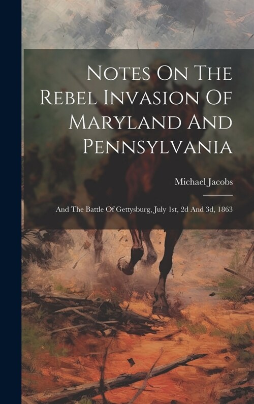 Notes On The Rebel Invasion Of Maryland And Pennsylvania: And The Battle Of Gettysburg, July 1st, 2d And 3d, 1863 (Hardcover)