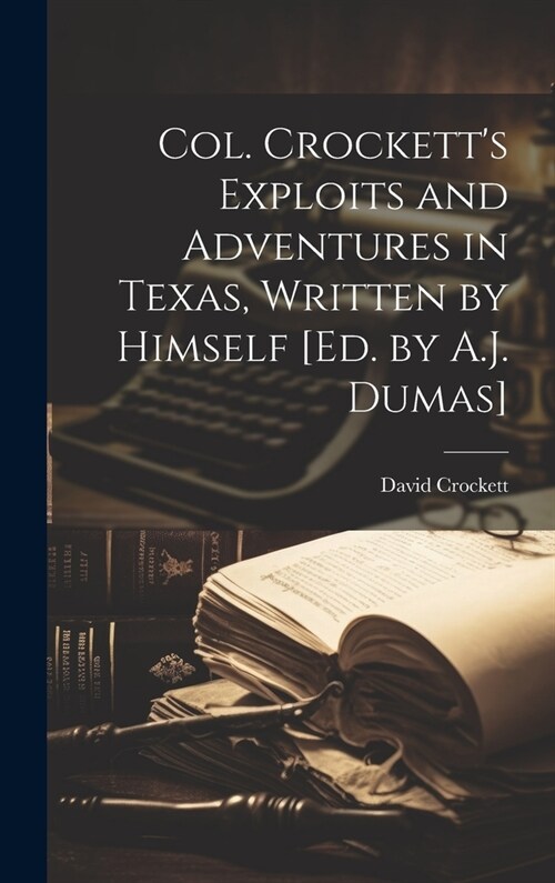 Col. Crocketts Exploits and Adventures in Texas, Written by Himself [Ed. by A.J. Dumas] (Hardcover)