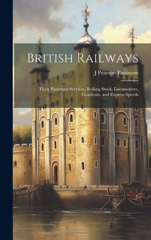 British Railways: Their Passenger Services, Rolling Stock, Locomotives, Gradients, and Express Speeds (Hardcover)
