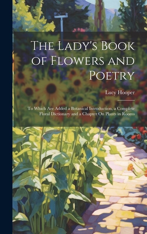 The Ladys Book of Flowers and Poetry: To Which Are Added a Botanical Introduction, a Complete Floral Dictionary and a Chapter On Plants in Rooms (Hardcover)
