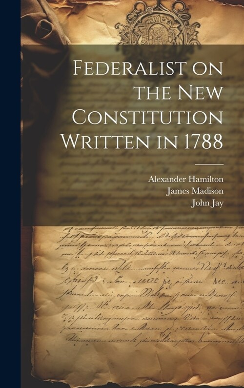 Federalist on the New Constitution Written in 1788 (Hardcover)