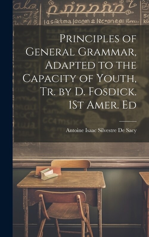 Principles of General Grammar, Adapted to the Capacity of Youth, Tr. by D. Fosdick. 1St Amer. Ed (Hardcover)