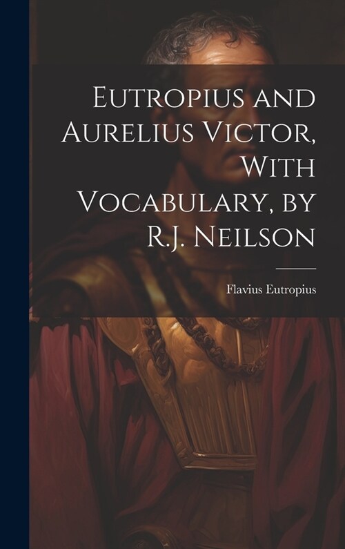 Eutropius and Aurelius Victor, With Vocabulary, by R.J. Neilson (Hardcover)