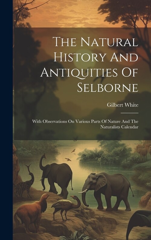 The Natural History And Antiquities Of Selborne: With Observations On Various Parts Of Nature And The Naturalists Calendar (Hardcover)