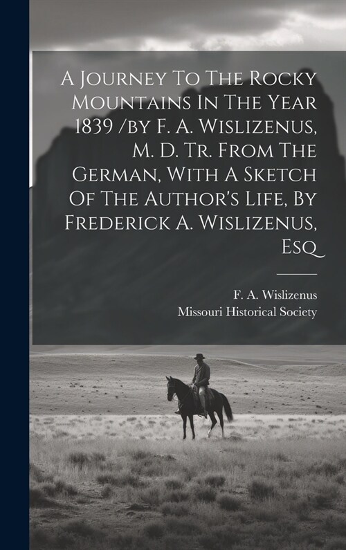 A Journey To The Rocky Mountains In The Year 1839 /by F. A. Wislizenus, M. D. Tr. From The German, With A Sketch Of The Authors Life, By Frederick A. (Hardcover)