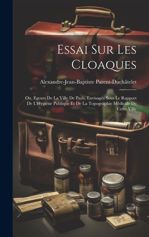 Essai Sur Les Cloaques: Ou, Egouts De La Ville De Paris, Envisag? Sous Le Rapport De LHygi?e Publique Et De La Topographie M?icale De Cett (Hardcover)