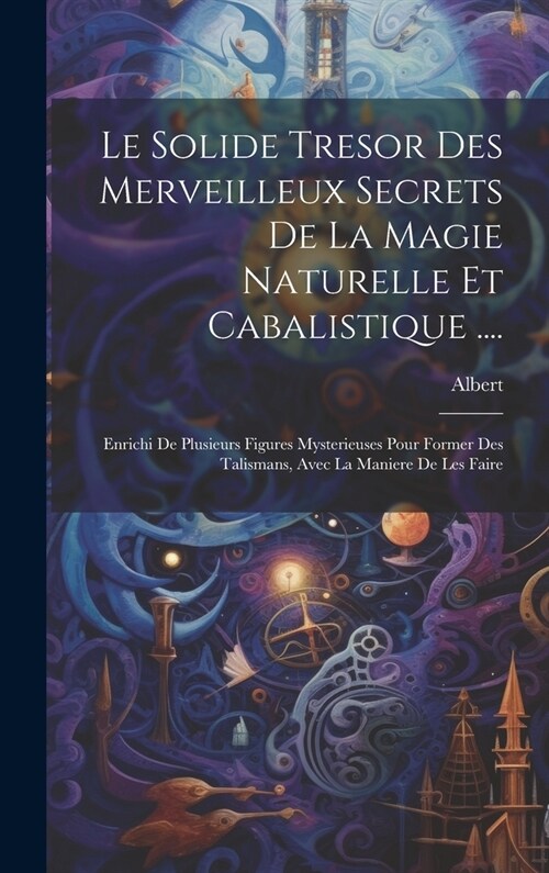 Le Solide Tresor Des Merveilleux Secrets De La Magie Naturelle Et Cabalistique ....: Enrichi De Plusieurs Figures Mysterieuses Pour Former Des Talisma (Hardcover)