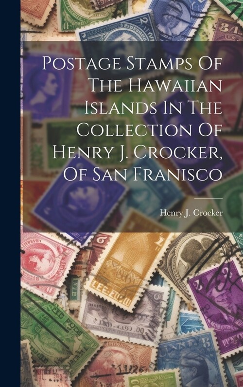 Postage Stamps Of The Hawaiian Islands In The Collection Of Henry J. Crocker, Of San Franisco (Hardcover)