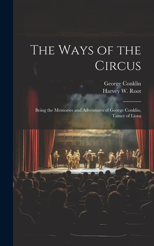 The Ways of the Circus; Being the Memories and Adventures of George Conklin, Tamer of Lions (Hardcover)