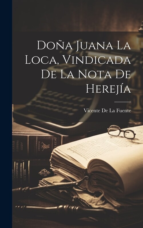 Do? Juana La Loca, Vindicada De La Nota De Herej? (Hardcover)