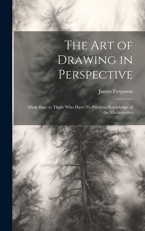 The Art of Drawing in Perspective: Made Easy to Those Who Have No Previous Knowledge of the Mathematics (Hardcover)