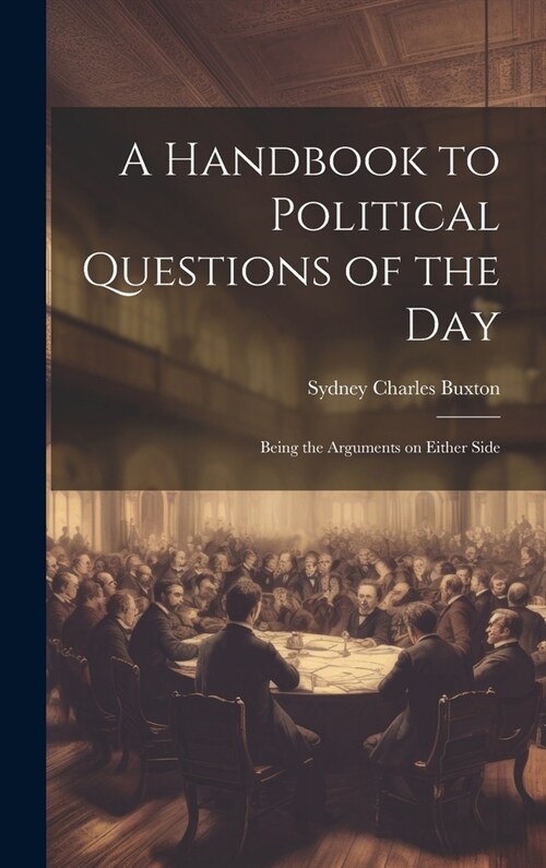 A Handbook to Political Questions of the Day: Being the Arguments on Either Side (Hardcover)