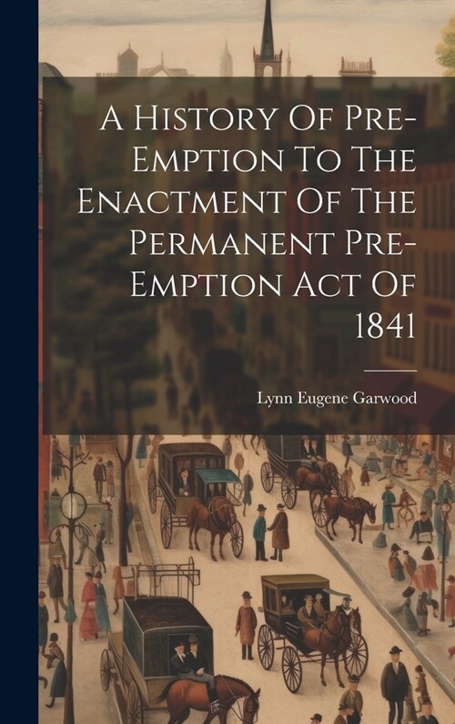 A History Of Pre-emption To The Enactment Of The Permanent Pre-emption Act Of 1841 (Hardcover)
