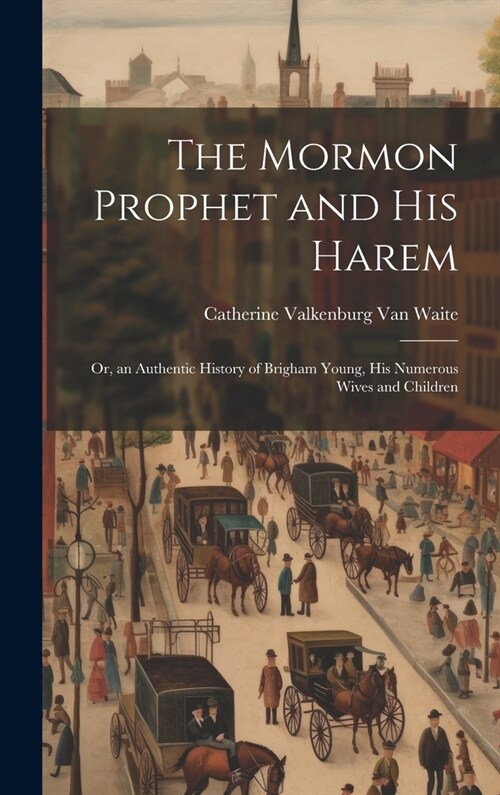 The Mormon Prophet and His Harem: Or, an Authentic History of Brigham Young, His Numerous Wives and Children (Hardcover)