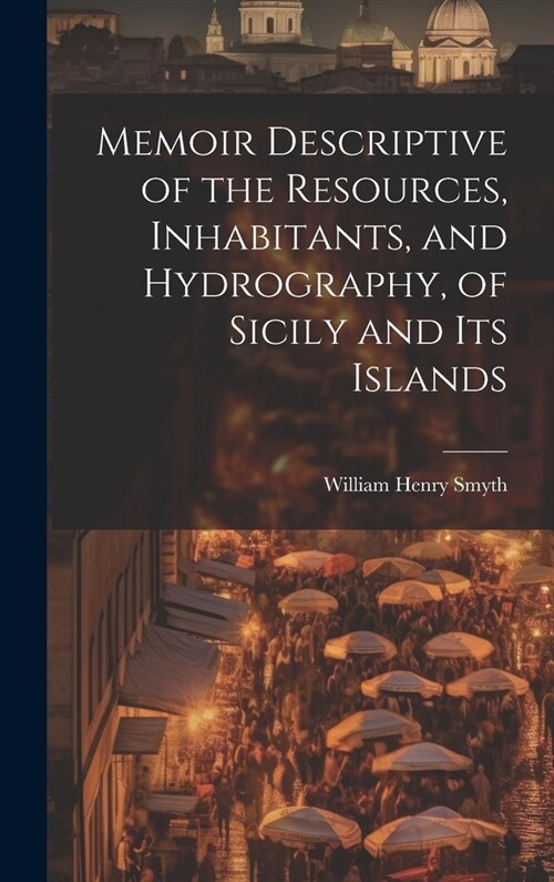 Memoir Descriptive of the Resources, Inhabitants, and Hydrography, of Sicily and its Islands (Hardcover)