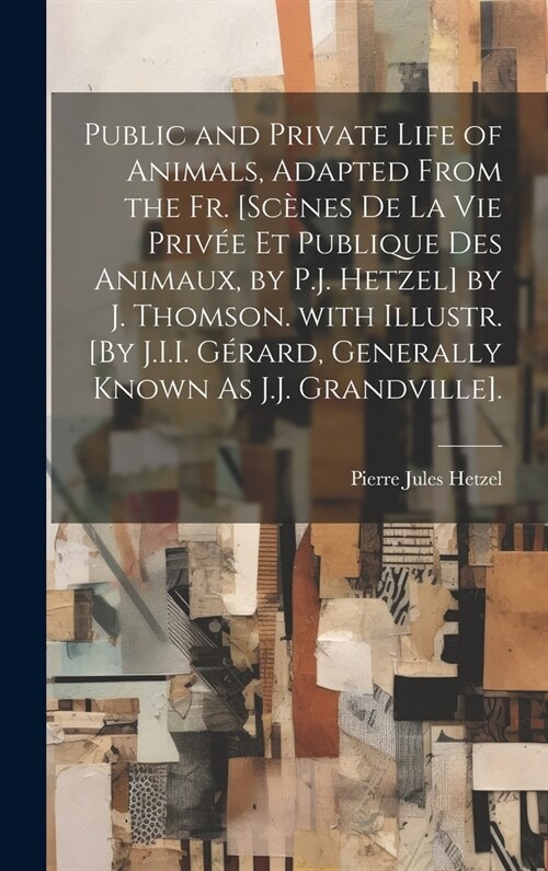 Public and Private Life of Animals, Adapted from the Fr. [Sc?es De La Vie Priv? Et Publique Des Animaux, by P.J. Hetzel] by J. Thomson. with Illustr (Hardcover)