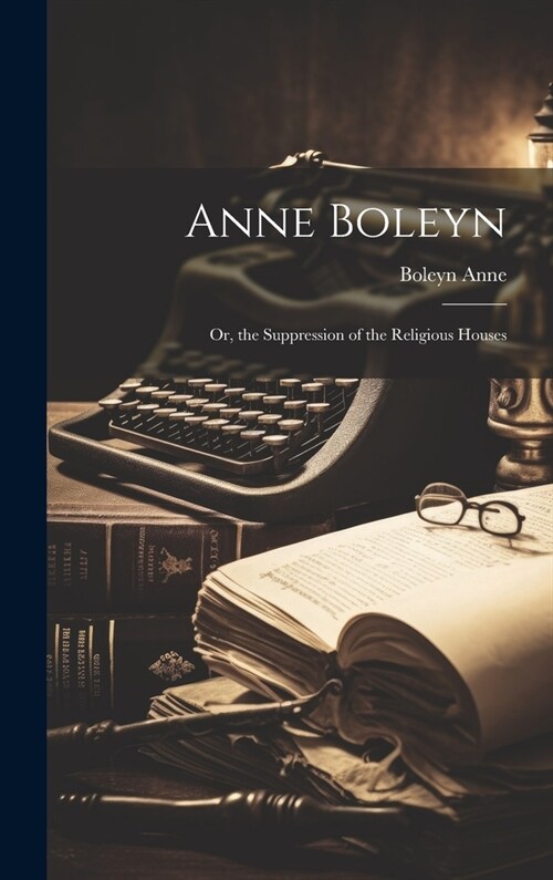 Anne Boleyn; Or, the Suppression of the Religious Houses (Hardcover)