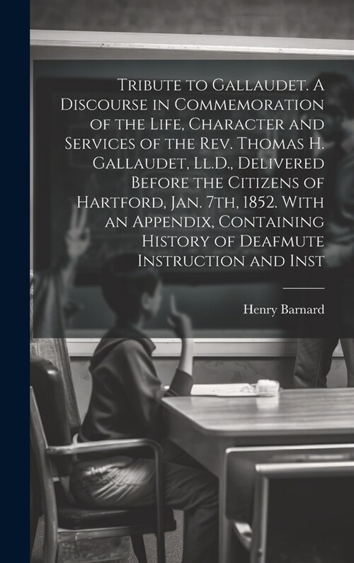 Tribute to Gallaudet. A Discourse in Commemoration of the Life, Character and Services of the Rev. Thomas H. Gallaudet, Ll.D., Delivered Before the Ci (Hardcover)