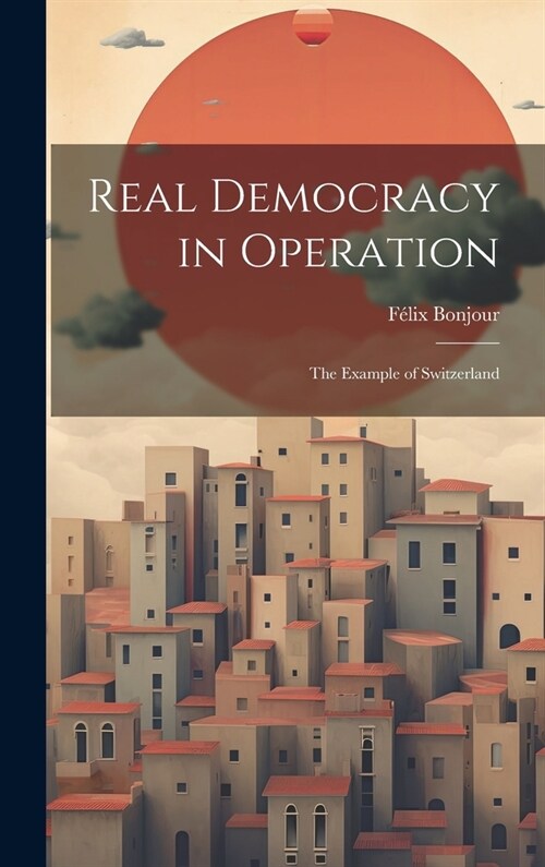 Real Democracy in Operation; the Example of Switzerland (Hardcover)