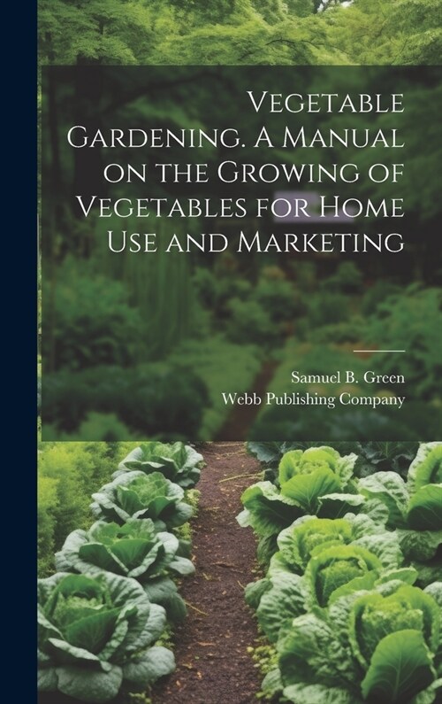Vegetable Gardening. A Manual on the Growing of Vegetables for Home Use and Marketing (Hardcover)