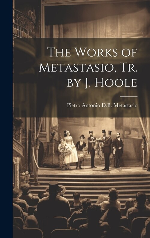 The Works of Metastasio, Tr. by J. Hoole (Hardcover)