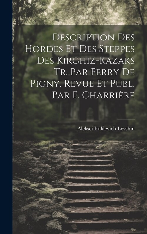 Description Des Hordes Et Des Steppes Des Kirghiz-Kazaks Tr. Par Ferry De Pigny. Revue Et Publ. Par E. Charri?e (Hardcover)