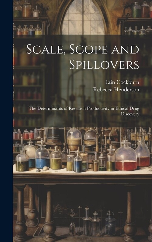 Scale, Scope and Spillovers: The Determinants of Research Productivity in Ethical Drug Discovery (Hardcover)