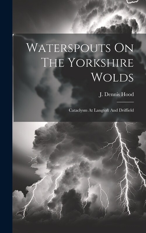 Waterspouts On The Yorkshire Wolds: Cataclysm At Langtoft And Driffield (Hardcover)