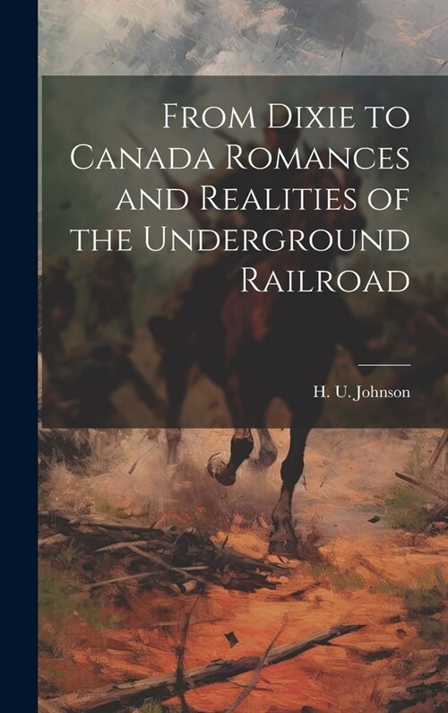 From Dixie to Canada Romances and Realities of the Underground Railroad (Hardcover)
