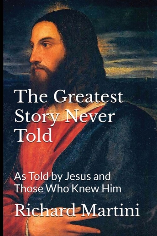 The Greatest Story Never Told as Told by Jesus and Those Who Knew Him (Paperback)