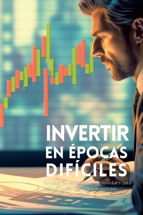 Invertir en ?ocas dif?iles: Descifrar los acontecimientos mundiales para navegar por los mercados de inversi? (Paperback)