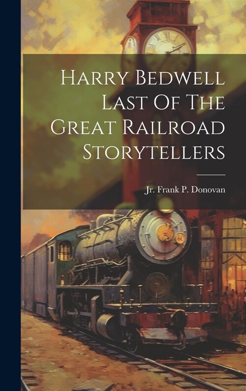 Harry Bedwell Last Of The Great Railroad Storytellers (Hardcover)