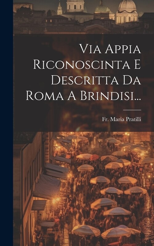 Via Appia Riconoscinta E Descritta Da Roma A Brindisi... (Hardcover)