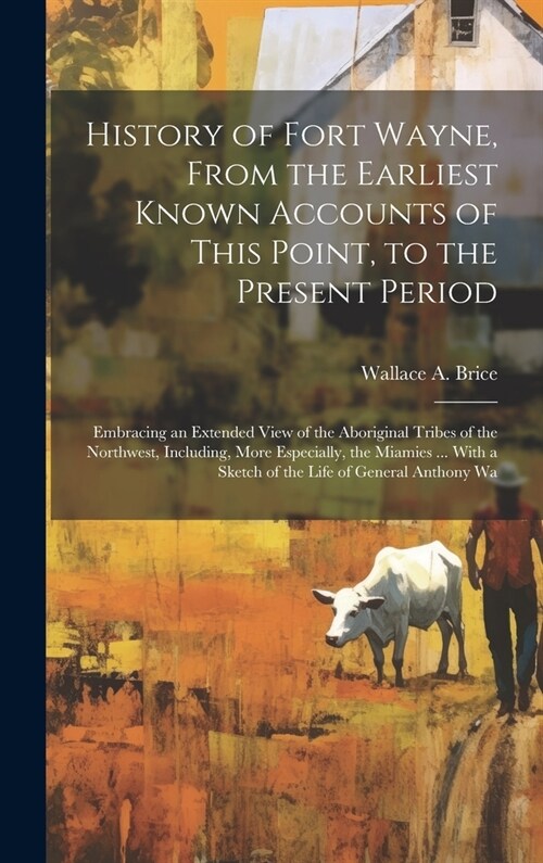 History of Fort Wayne, From the Earliest Known Accounts of This Point, to the Present Period: Embracing an Extended View of the Aboriginal Tribes of t (Hardcover)