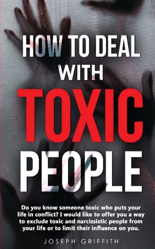 How to Deal with Toxic People: Do You Know Someone Toxic who puts your life in Conflict? I Would like to offer you a way to Exclude Toxic and Narciss (Paperback)