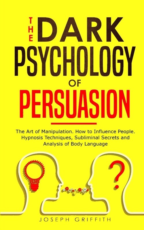 The Dark Psychology of Persuasion: The Art of Manipulation. How to Influence People. Hypnosis Techniques, Subliminal Secrets and Analysis of Body Lang (Paperback)