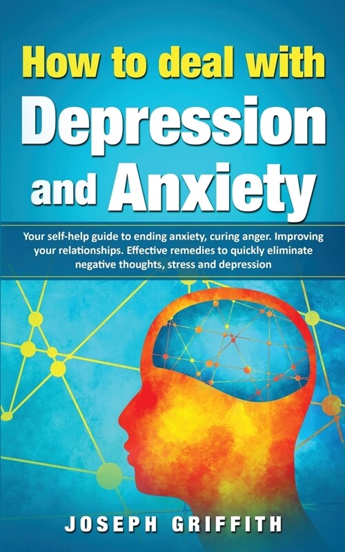 How to Deal with Depression and Anxiety: Your Self-help Guide to ending Anxiety, curing anger, improving your Relationships, effective remedies to qui (Paperback)