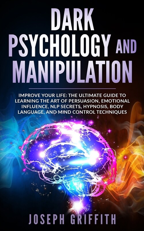 Dark Psychology and Manipulation: Improve your Life: The Ultimate Guide to Learning the Art of Persuasion, Emotional Influence, NLP Secrets, Hypnosis, (Paperback)