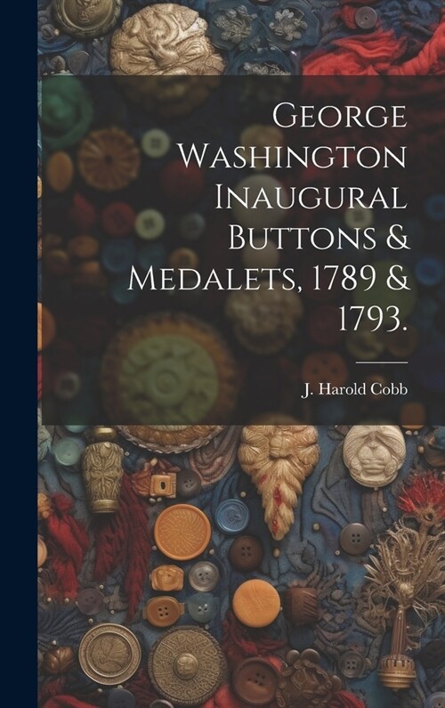 George Washington Inaugural Buttons & Medalets, 1789 & 1793. (Hardcover)
