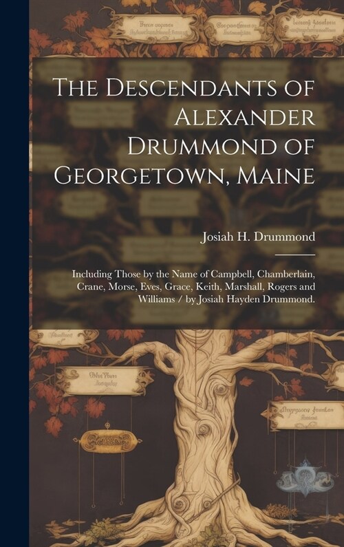 The Descendants of Alexander Drummond of Georgetown, Maine: Including Those by the Name of Campbell, Chamberlain, Crane, Morse, Eves, Grace, Keith, Ma (Hardcover)