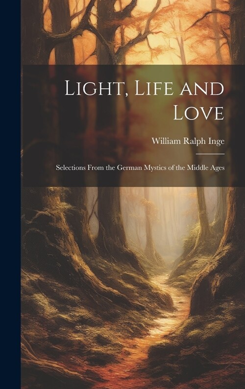 Light, Life and Love: Selections From the German Mystics of the Middle Ages (Hardcover)