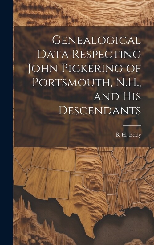 Genealogical Data Respecting John Pickering of Portsmouth, N.H., and his Descendants (Hardcover)