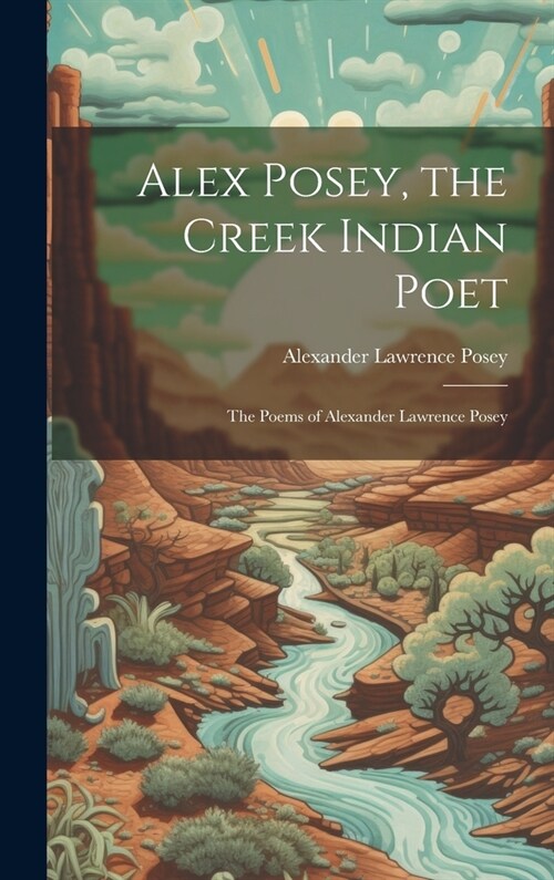 Alex Posey, the Creek Indian Poet: The Poems of Alexander Lawrence Posey (Hardcover)