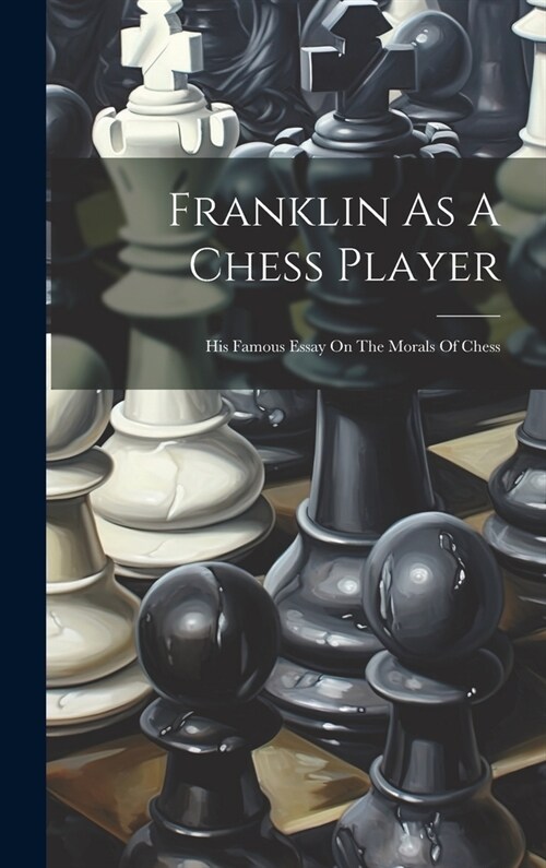 Franklin As A Chess Player: His Famous Essay On The Morals Of Chess (Hardcover)