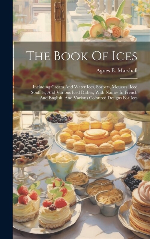 The Book Of Ices: Including Cream And Water Ices, Sorbets, Mousses, Iced Souffl?, And Various Iced Dishes, With Names In French And Eng (Hardcover)