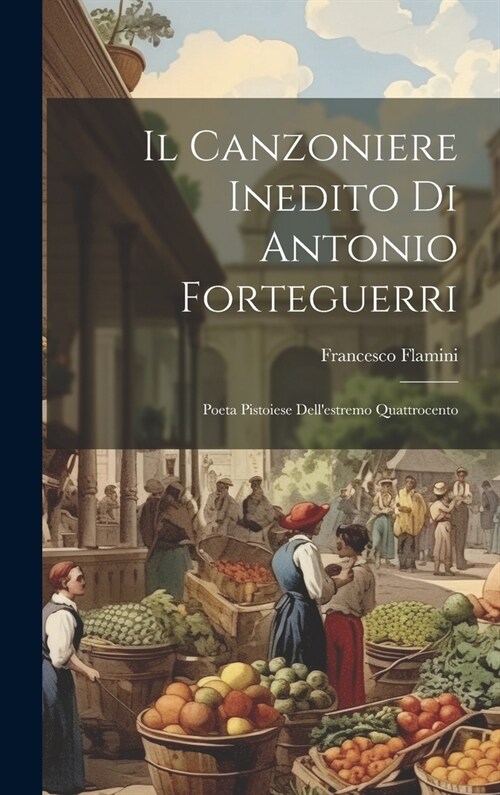 Il Canzoniere Inedito di Antonio Forteguerri: Poeta Pistoiese Dellestremo Quattrocento (Hardcover)