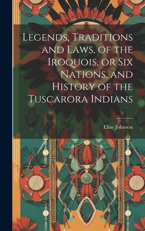Legends, Traditions and Laws, of the Iroquois, or Six Nations, and History of the Tuscarora Indians (Hardcover)