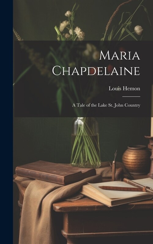 Maria Chapdelaine: A Tale of the Lake St. John Country (Hardcover)