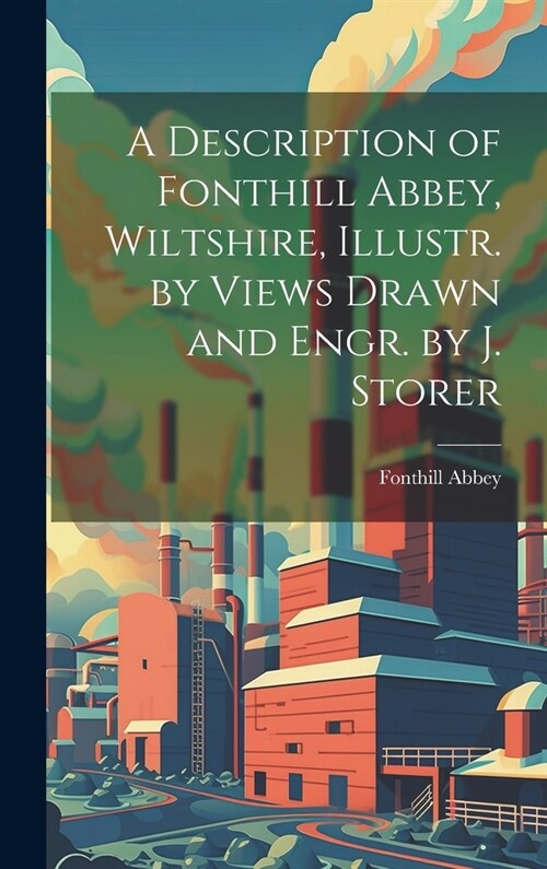 A Description of Fonthill Abbey, Wiltshire, Illustr. by Views Drawn and Engr. by J. Storer (Hardcover)